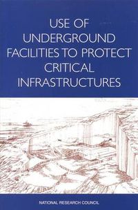 Cover image for Use of Underground Facilities to Protect Critical Infrastructures: Summary of a Workshop