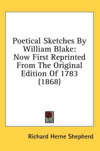 Cover image for Poetical Sketches by William Blake: Now First Reprinted from the Original Edition of 1783 (1868)