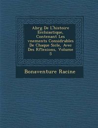 Cover image for Abr G de L'Histoire Eccl Siastique, Contenant Les V Nements Consid Rables de Chaque Si Cle, Avec Des R Flexions, Volume 5