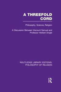 Cover image for A Threefold Cord: Philosophy, Science, Religion. A Discussion between Viscount Samuel and Professor Herbert Dingle.