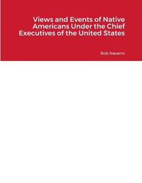 Cover image for Views and Events of Native Americans Under the Chief Executives of the United States