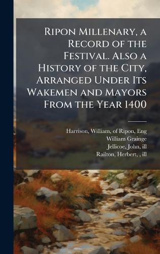 Cover image for Ripon Millenary, a Record of the Festival. Also a History of the City, Arranged Under Its Wakemen and Mayors From the Year 1400
