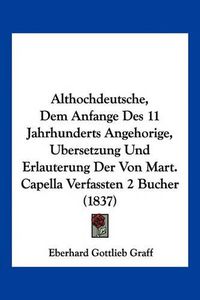 Cover image for Althochdeutsche, Dem Anfange Des 11 Jahrhunderts Angehorige, Ubersetzung Und Erlauterung Der Von Mart. Capella Verfassten 2 Bucher (1837)