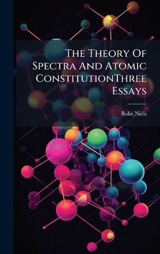Cover image for The Theory Of Spectra And Atomic ConstitutionThree Essays