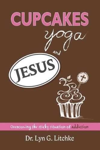 Cover image for Cupcakes, Yoga, and Jesus: Overcoming the Sticky Situation of Addiction