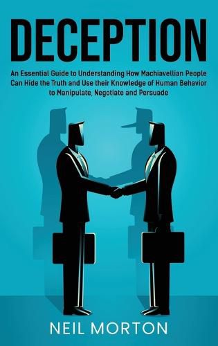 Cover image for Deception: An Essential Guide to Understanding How Machiavellian People Can Hide the Truth and Use their Knowledge of Human Behavior to Manipulate, Negotiate, and Persuade