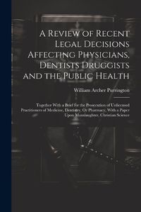 Cover image for A Review of Recent Legal Decisions Affecting Physicians, Dentists Druggists and the Public Health