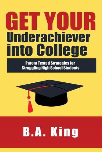 Cover image for Get Your Underachiever into College: Parent Tested Strategies for Struggling High School Students