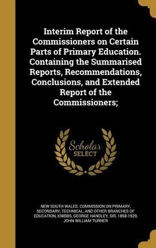 Cover image for Interim Report of the Commissioners on Certain Parts of Primary Education. Containing the Summarised Reports, Recommendations, Conclusions, and Extended Report of the Commissioners;
