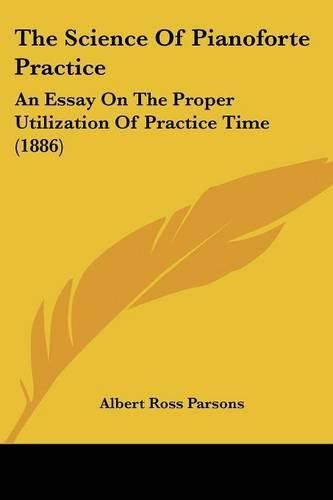 The Science of Pianoforte Practice: An Essay on the Proper Utilization of Practice Time (1886)