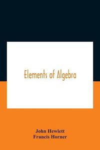 Cover image for Elements Of Algebra. Translated From The French, With The Notes Of Bernoulli And The Additions Of De La Grange To Which Is Prefixed A Memoirs Of The Life And Character Of Euler