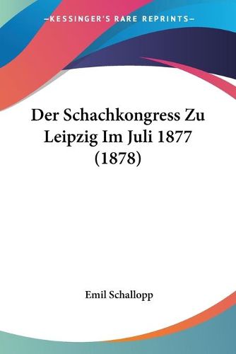 Cover image for Der Schachkongress Zu Leipzig Im Juli 1877 (1878)