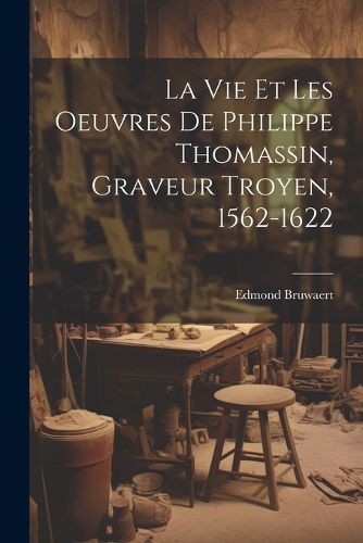 Cover image for La vie et les oeuvres de Philippe Thomassin, graveur troyen, 1562-1622