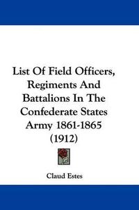 Cover image for List of Field Officers, Regiments and Battalions in the Confederate States Army 1861-1865 (1912)