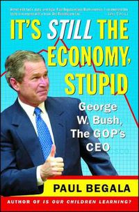 Cover image for It's Still the Economy, Stupid: George W. Bush, The GOP's CEO