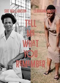 Cover image for Tell Me What You Remember: Sue Williamson and Lebohang Kganye