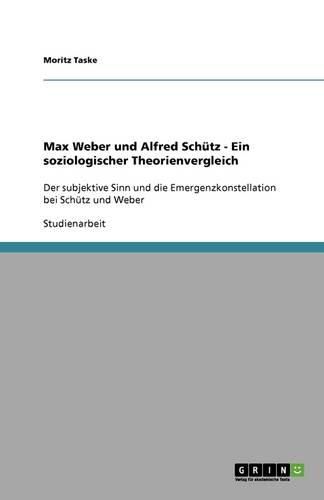 Max Weber und Alfred Schutz - Ein soziologischer Theorienvergleich: Der subjektive Sinn und die Emergenzkonstellation bei Schutz und Weber