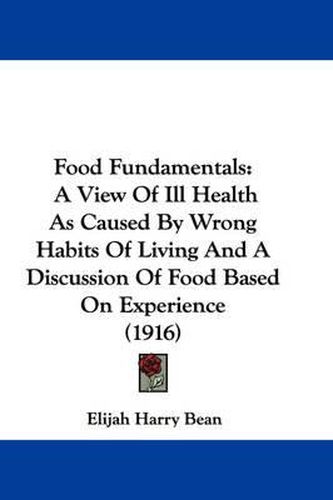 Cover image for Food Fundamentals: A View of Ill Health as Caused by Wrong Habits of Living and a Discussion of Food Based on Experience (1916)