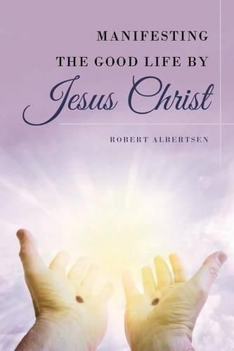 Cover image for Manifesting the Good Life by Jesus Christ