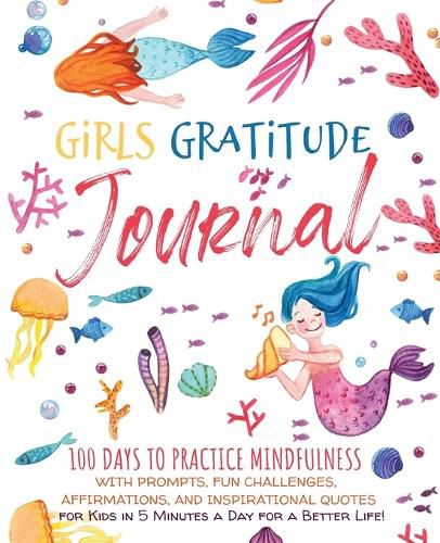 Cover image for Girls Gratitude Journal: 100 Days To Practice Mindfulness With Prompts, Fun Challenges, Affirmations, and Inspirational Quotes for Kids in 5 Minutes a Day for a Better Life!