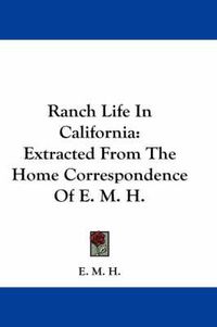 Cover image for Ranch Life in California: Extracted from the Home Correspondence of E. M. H.