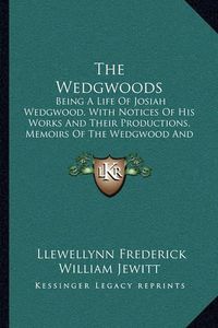 Cover image for The Wedgwoods: Being a Life of Josiah Wedgwood, with Notices of His Works and Their Productions, Memoirs of the Wedgwood and Other Families (1865)