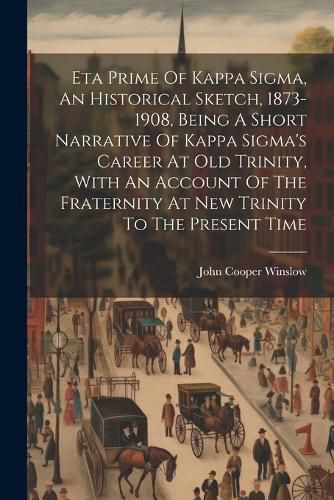 Cover image for Eta Prime Of Kappa Sigma, An Historical Sketch, 1873-1908, Being A Short Narrative Of Kappa Sigma's Career At Old Trinity, With An Account Of The Fraternity At New Trinity To The Present Time