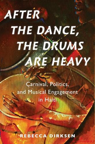 Cover image for After the Dance, the Drums Are Heavy: Carnival, Politics, and Musical Engagement in Haiti