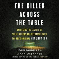 Cover image for The Killer Across the Table Lib/E: Unlocking the Secrets of Serial Killers and Predators with the Fbi's Original Mindhunter