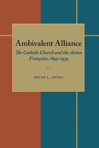 Cover image for Ambivalent Alliance: The Catholic Church and the Action Francaise, 1899-1939