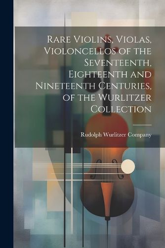 Cover image for Rare Violins, Violas, Violoncellos of the Seventeenth, Eighteenth and Nineteenth Centuries, of the Wurlitzer Collection