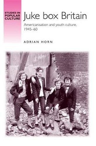 Cover image for Juke Box Britain: Americanisation and Youth Culture, 1945-60