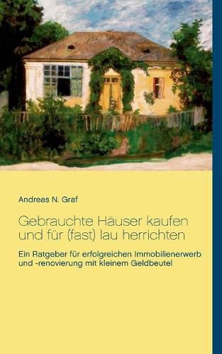 Cover image for Gebrauchte Hauser kaufen und fur (fast) lau herrichten: Ein Ratgeber fur erfolgreichen Immobilienerwerb und -renovierung mit kleinem Geldbeutel