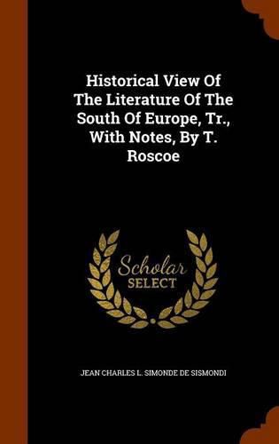 Historical View of the Literature of the South of Europe, Tr., with Notes, by T. Roscoe