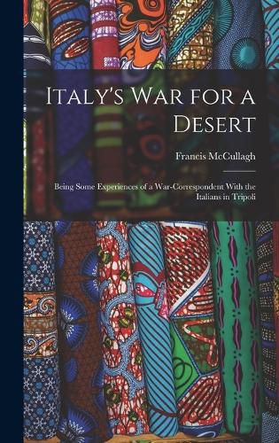 Cover image for Italy's war for a Desert; Being Some Experiences of a War-correspondent With the Italians in Tripoli