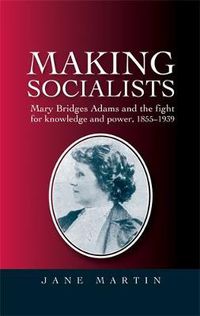 Cover image for Making Socialists: Mary Bridges Adams and the Fight for Knowledge and Power, 1855-1939