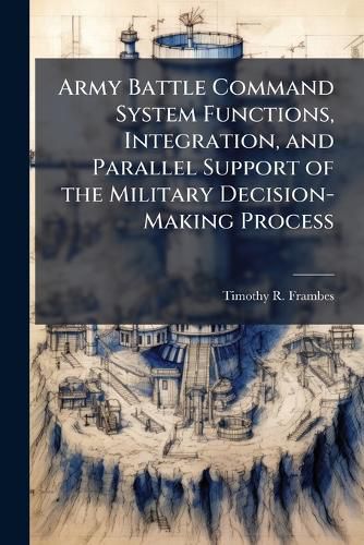 Cover image for Army Battle Command System Functions, Integration, and Parallel Support of the Military Decision-Making Process