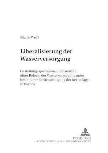 Cover image for Liberalisierung Der Wasserversorgung: Gestaltungsspielraeume Und Grenzen Einer Reform Der Wasserversorgung Unter Besonderer Beruecksichtigung Der Rechtslage in Bayern