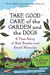 Cover image for Take Good Care of the Garden and the Dogs: A True Story of Bad Breaks and Small Miracles