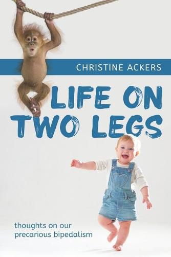 Cover image for Life on Two Legs: thoughts on our precarious bipedalism