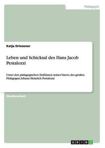 Cover image for Leben und Schicksal des Hans Jacob Pestalozzi: Unter den padagogischen Einflussen seines Vaters, des grossen Padagogen Johann Heinrich Pestalozzi