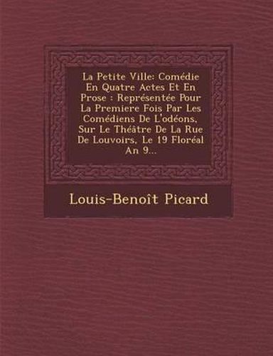 La Petite Ville: Comedie En Quatre Actes Et En Prose: Representee Pour La Premiere Fois Par Les Comediens de L'Odeons, Sur Le Theatre de La Rue de Louvoirs, Le 19 Floreal an 9...