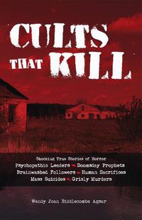 Cover image for Cults That Kill: Shocking True Stories of Horror from Psychopathic Leaders, Doomsday Prophets, and Brainwashed Followers to Human Sacrif