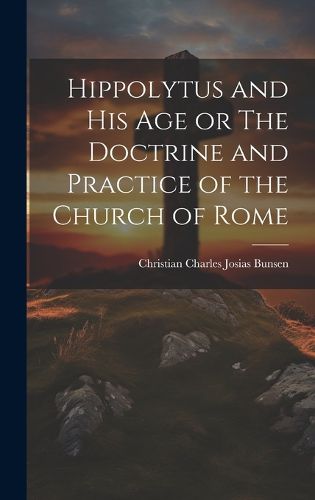 Cover image for Hippolytus and His Age or The Doctrine and Practice of the Church of Rome