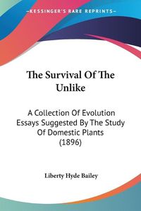 Cover image for The Survival of the Unlike: A Collection of Evolution Essays Suggested by the Study of Domestic Plants (1896)