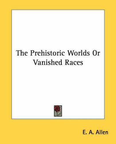 The Prehistoric Worlds or Vanished Races