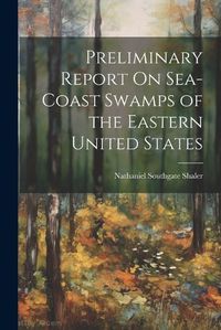 Cover image for Preliminary Report On Sea-Coast Swamps of the Eastern United States