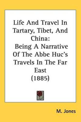Cover image for Life and Travel in Tartary, Tibet, and China: Being a Narrative of the ABBE Hucs Travels in the Far East (1885)
