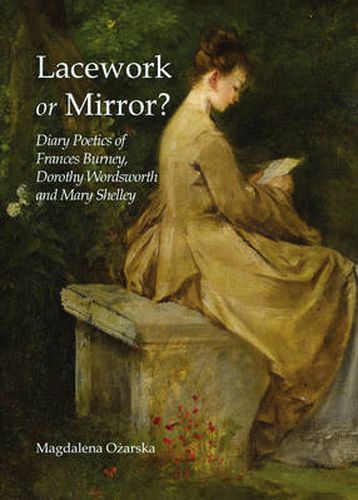 Lacework or Mirror? Diary Poetics of Frances Burney, Dorothy Wordsworth and Mary Shelley