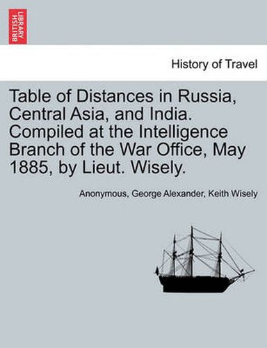 Cover image for Table of Distances in Russia, Central Asia, and India. Compiled at the Intelligence Branch of the War Office, May 1885, by Lieut. Wisely.